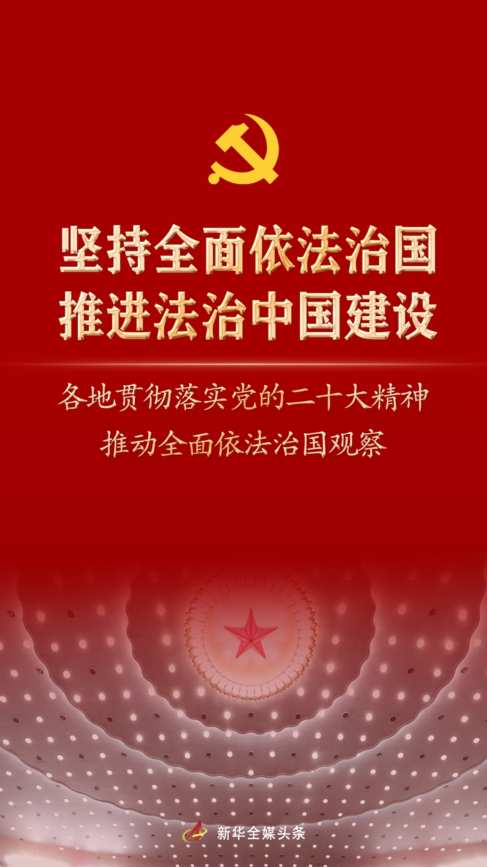 堅持全面依法治國，推進法治中國建設(shè)——各地貫徹落實黨的二十大精神推動全面依法治國觀察